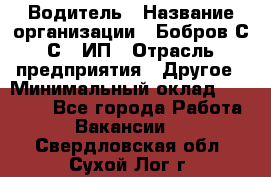 Водитель › Название организации ­ Бобров С.С., ИП › Отрасль предприятия ­ Другое › Минимальный оклад ­ 25 000 - Все города Работа » Вакансии   . Свердловская обл.,Сухой Лог г.